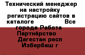 Технический менеджер на настройку, регистрацию сайтов в каталоге runet.site - Все города Работа » Партнёрство   . Дагестан респ.,Избербаш г.